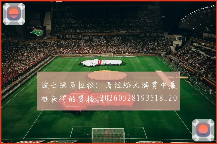 波士顿马拉松：马拉松大满贯中最难获得的资格_20260528193518_20260609233530