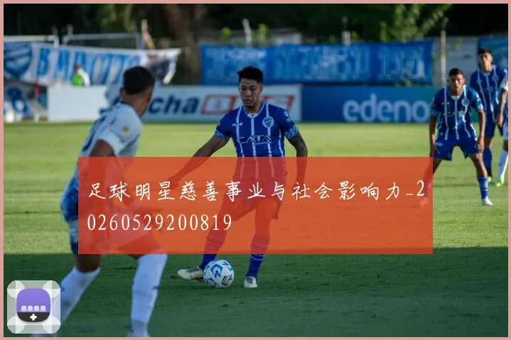 足球明星慈善事业与社会影响力_20260529200819
