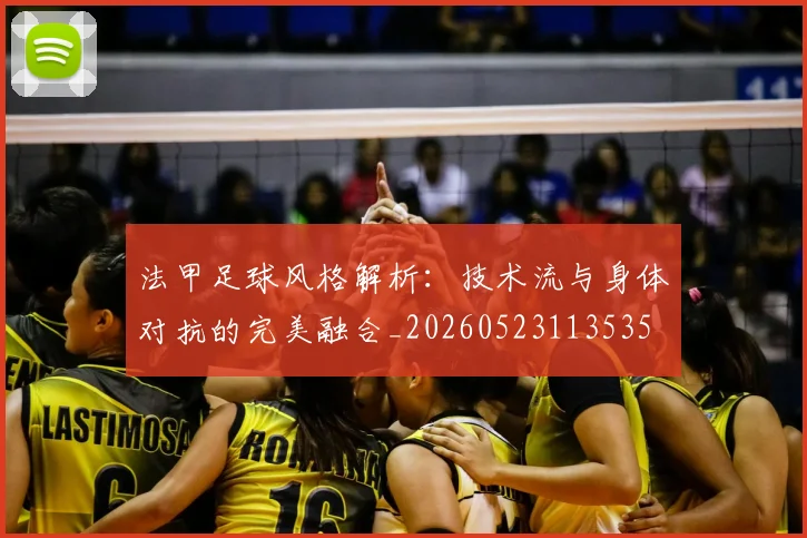 法甲足球风格解析：技术流与身体对抗的完美融合_20260523113535