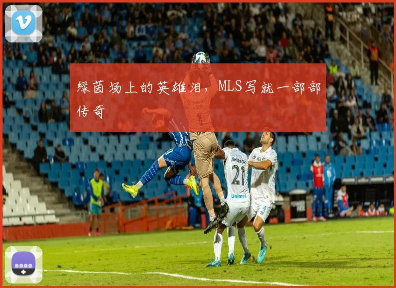 绿茵场上的英雄泪，MLS写就一部部传奇