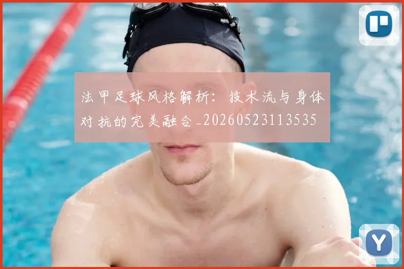 法甲足球风格解析：技术流与身体对抗的完美融合_20260523113535