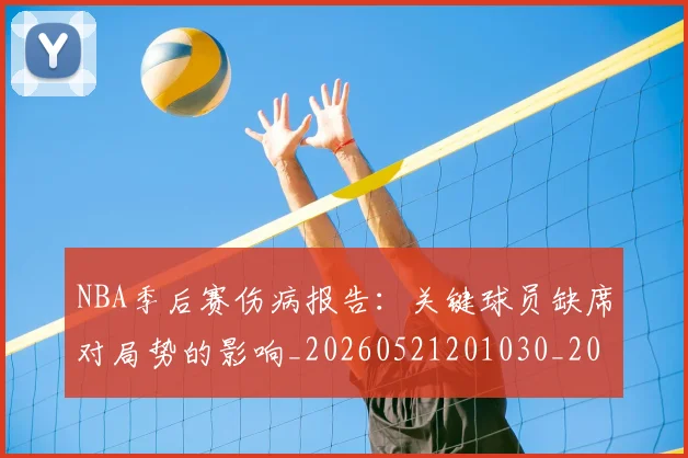 NBA季后赛伤病报告:关键球员缺席对局势的影响_20260521201030_20260606165638