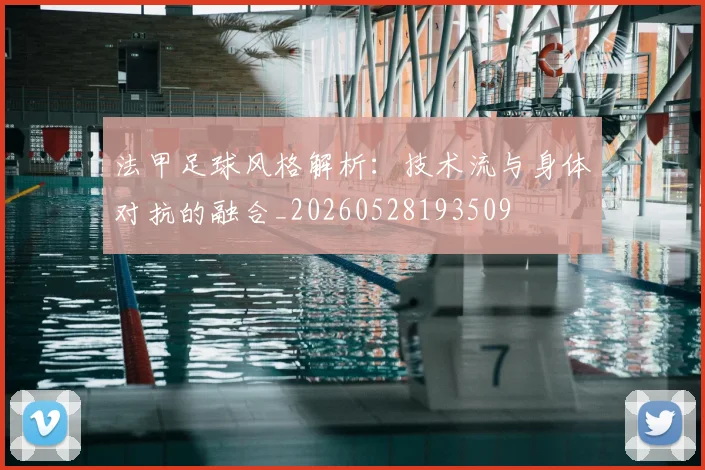 法甲足球风格解析：技术流与身体对抗的融合_20260528193509