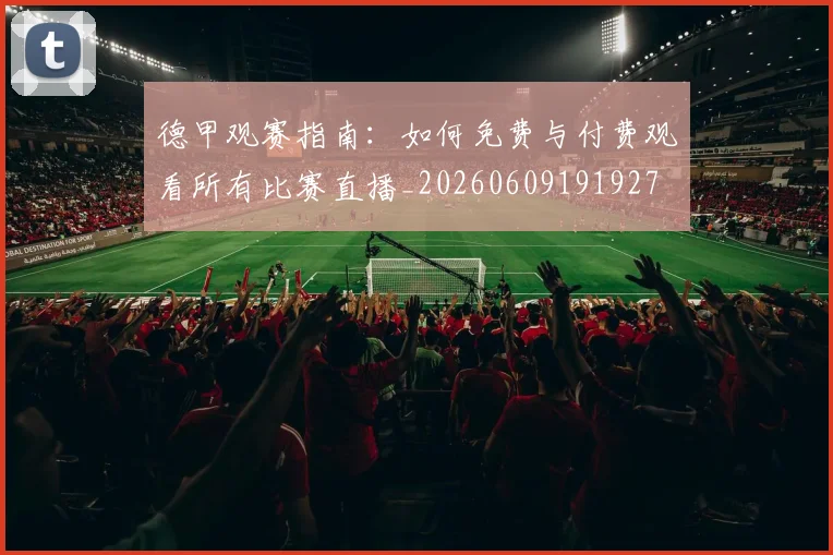 德甲观赛指南：如何免费与付费观看所有比赛直播_20260609191927