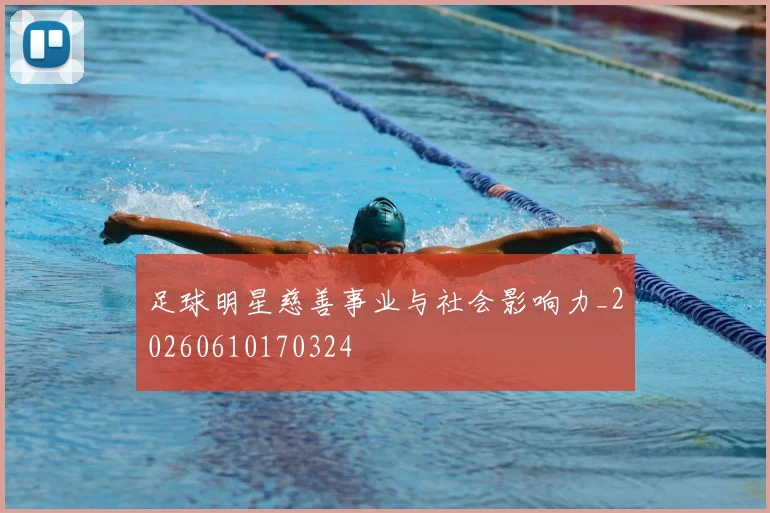 足球明星慈善事业与社会影响力_20260610170324