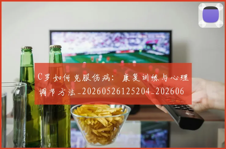 C罗如何克服伤病:康复训练与心理调节方法_20260526125204_20260606165349